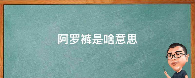 阿罗裤是啥意思 阿罗裤穿着到底怎么样