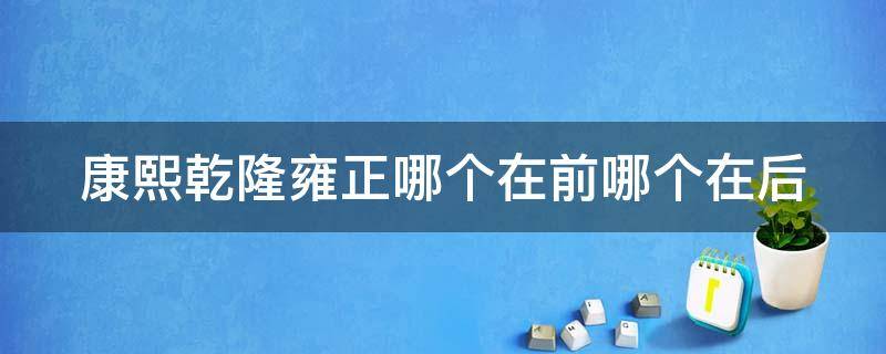 康熙乾隆雍正哪个在前哪个在后 顺治康熙乾隆雍正哪个在前哪个在后