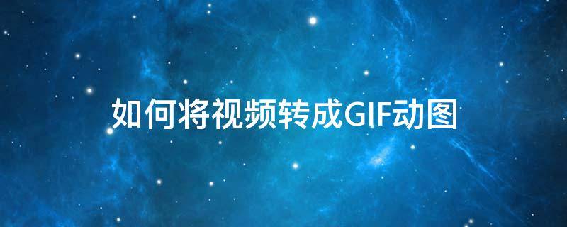 如何将视频转成GIF动图 如何将视频转成gif动图的软件