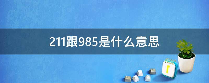 211跟985是什么意思 211985是什么意思学府