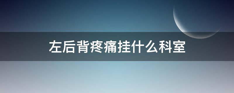 左后背疼痛挂什么科室