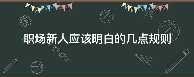 职场新人应该明白的几点规则 职场新人应该明白的几点规则是什么