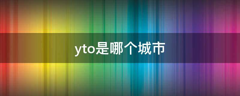 yto是哪个城市（y是哪里）