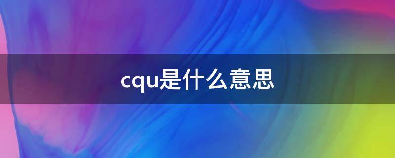 cqu是什么意思（cpu是什么意思）