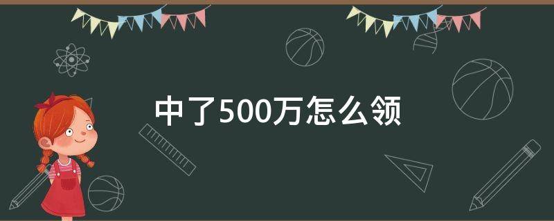 中了500万怎么领 中了500万怎么领奖