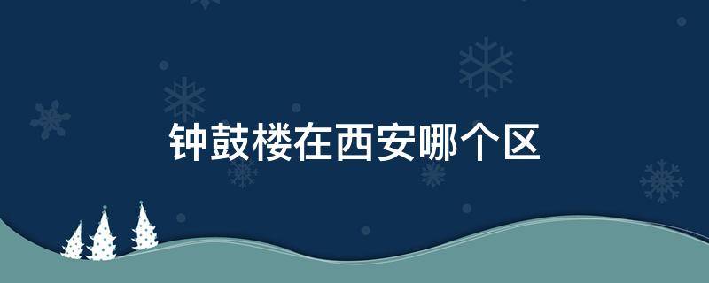 钟鼓楼在西安哪个区 西安钟鼓楼在哪儿