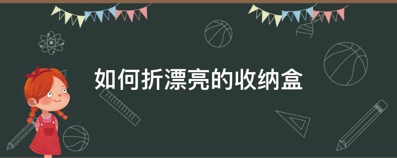 如何折漂亮的收纳盒 如何折漂亮的收纳盒视频