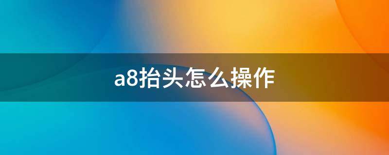 a8抬头怎么操作 a8抬头显示怎么打开