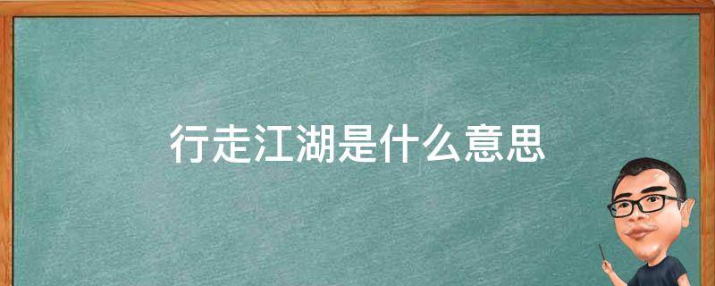 行走江湖是什么意思 行走江湖下一句