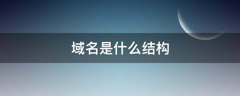 域名是什么结构（域名是什么结构的）