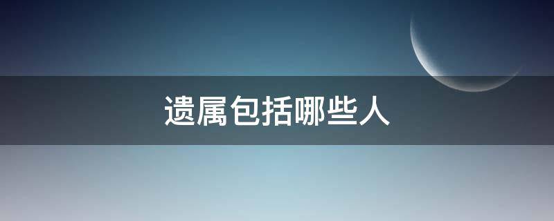 遗属包括哪些人（烈士遗属包括哪些人）