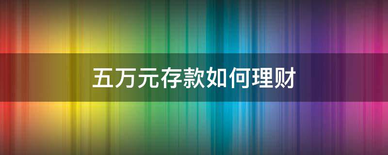 五万元存款如何理财 5万存款怎样理财