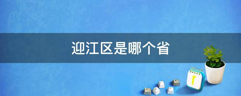 迎江区是哪个省（迎江区属于安庆哪个县的）