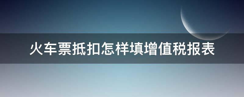 火车票抵扣怎样填增值税报表 火车票抵扣增值税申报表如何申报