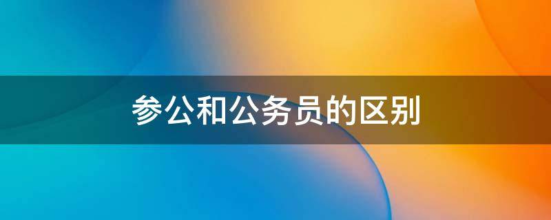 参公和公务员的区别 参公和事业编的区别