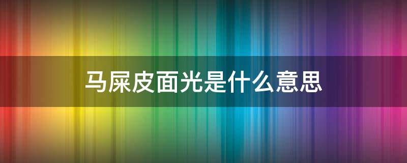 马屎皮面光是什么意思（马屎皮面光下一句）