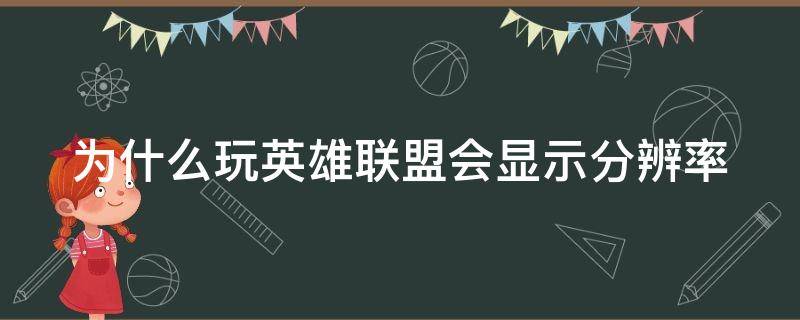 为什么玩英雄联盟会显示分辨率 英雄联盟开始游戏后显示分辨率不对