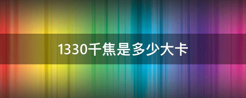 1330千焦是多少大卡 每100克1330千焦是多少大卡