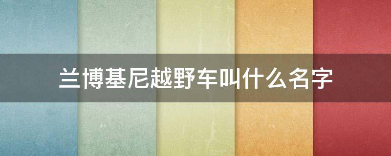 兰博基尼越野车叫什么名字 兰博基尼越野车叫什么名字好听