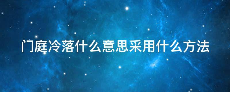 门庭冷落什么意思采用什么方法 门庭冷落的意思怎么解释