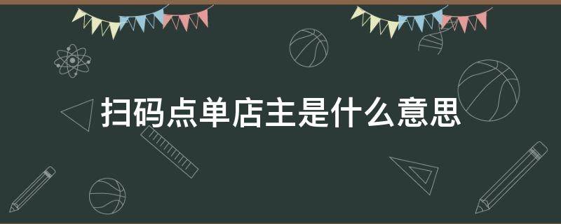 扫码点单店主是什么意思（扫码点单有什么好处）