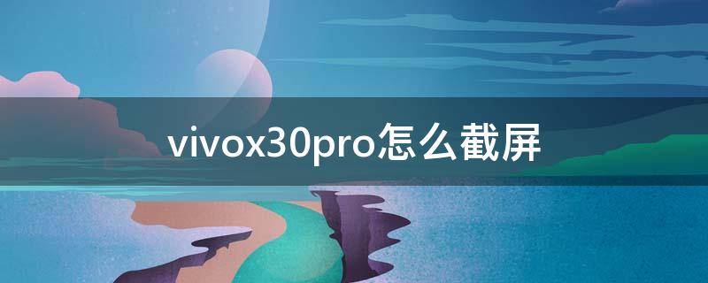 vivox30pro怎么截屏（vivox30截屏怎么截屏）