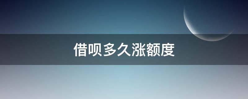 借呗多久涨额度 借呗额度大概多久升一次额度