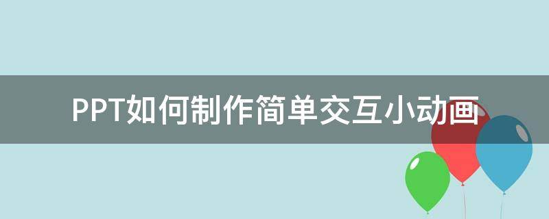 PPT如何制作简单交互小动画 ppt怎么做交互设计