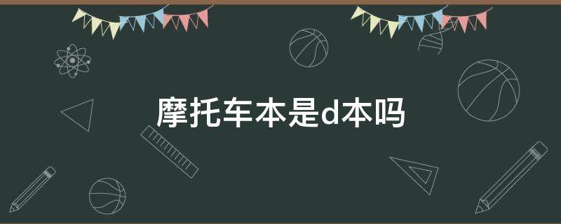 摩托车本是d本吗（摩托车驶证d证是什么证）