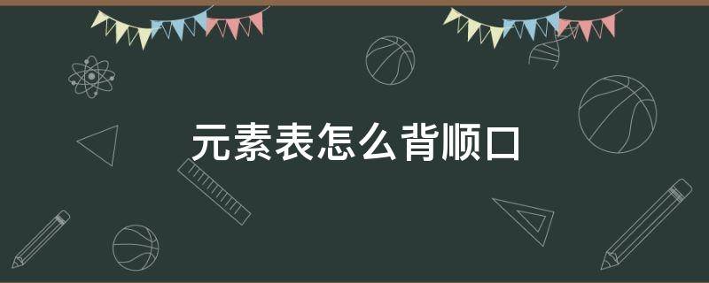 元素表怎么背顺口（20元素表怎么背顺口）