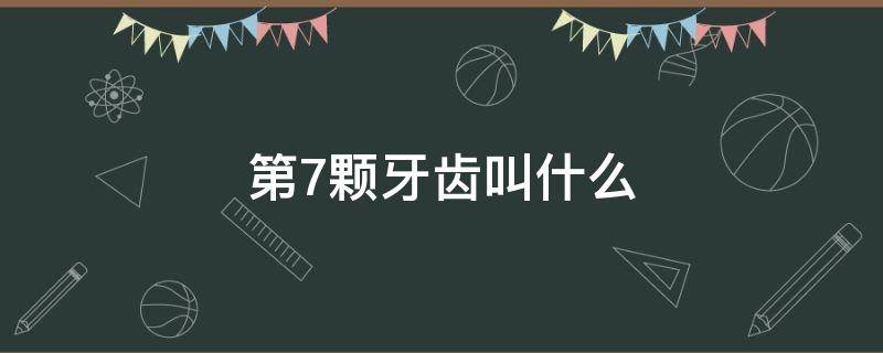 第7颗牙齿叫什么 第7颗牙齿叫什么名称