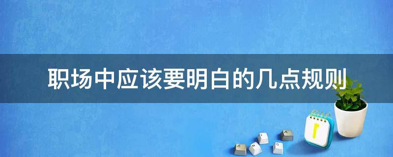 职场中应该要明白的几点规则 职场有什么规则