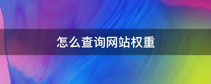 怎么查询网站权重 怎么查询网站权重数据