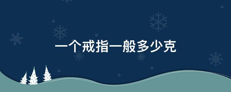 一个戒指一般多少克 一个戒指一般多少克黄金