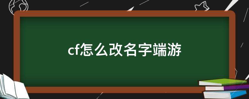 cf怎么改名字端游（cf怎么改名字在哪里端游）