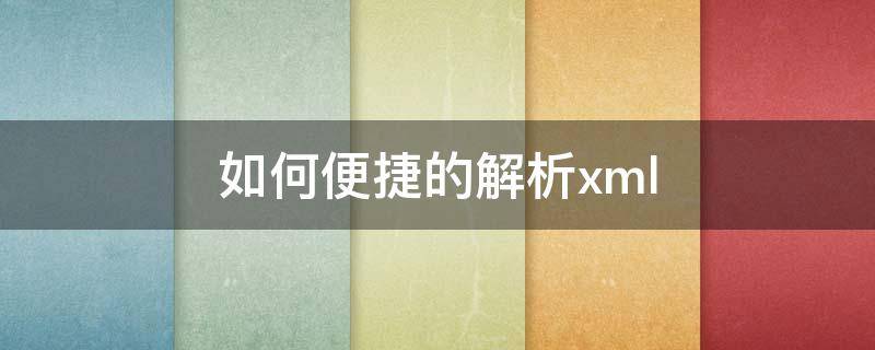 如何便捷的解析xml 怎么解析xml