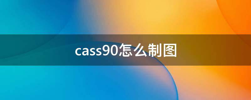 cass90怎么制图（cass10.1怎么画图）