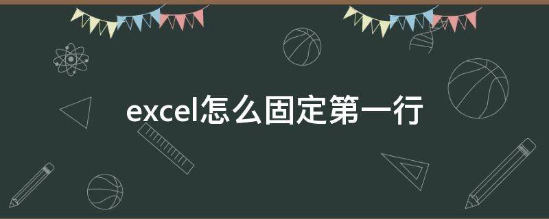 excel怎么固定第一行（excel怎么固定第一行抬头不动）