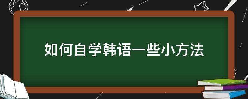 如何自学韩语一些小方法 如何自学韩语一些小方法呢