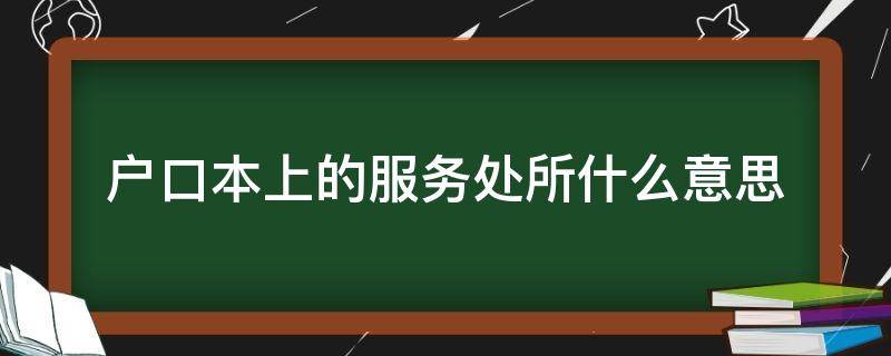 户口本上的服务处所什么意思 户口本上的服务处所是户口所在地吗