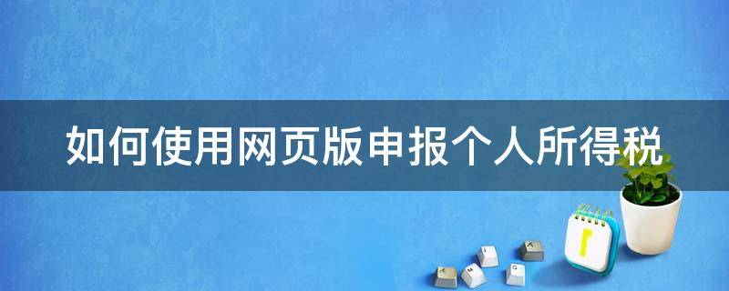 如何使用网页版申报个人所得税（个人所得税有网页版吗）