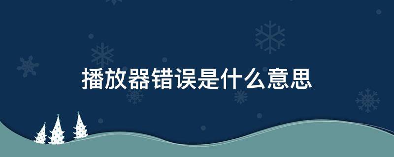 播放器错误是什么意思 播放器错误是什么意思电视