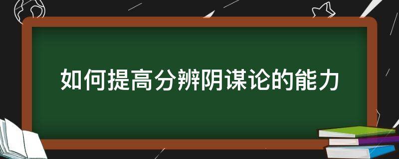 如何提高分辨阴谋论的能力（如何评价阴谋论）