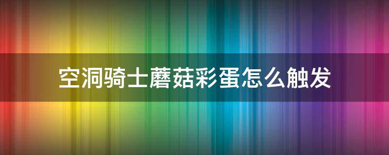 空洞骑士蘑菇彩蛋怎么触发 空洞骑士蘑菇结局什么意思