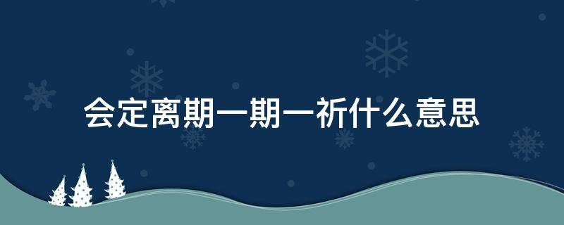 会定离期一期一祈什么意思（会者定离一期一祈是什么意思爱情）