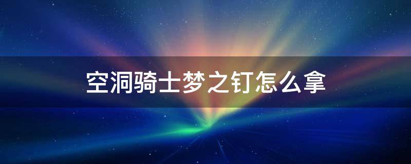 空洞骑士梦之钉怎么拿（空洞骑士梦之钉在哪）