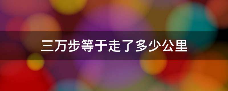 三万步等于走了多少公里 3万步运动量大吗