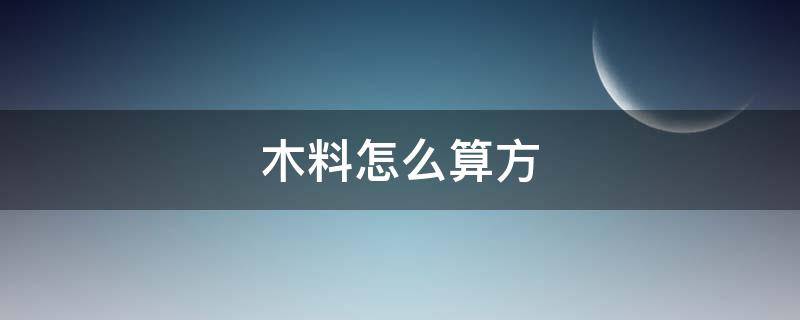 木料怎么算方（木料如何算方）