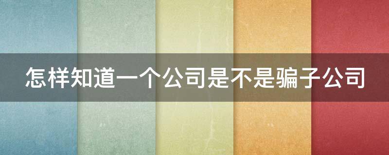 怎样知道一个公司是不是骗子公司（怎么判别一个公司是不是骗局公司）