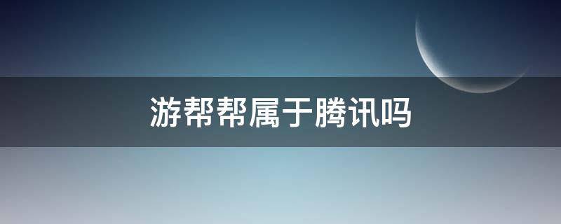 游帮帮属于腾讯吗 游帮帮安全吗